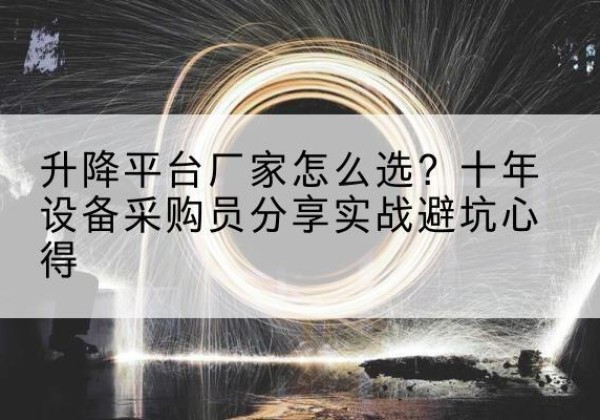 湘东升降平台厂家-怎么选？十年设备采购员分享实战避坑心得
