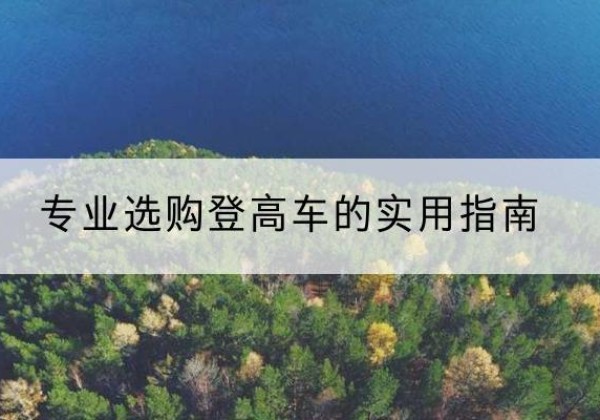 湘东电动登高车厂家推荐-专业选购登高车的实用指南