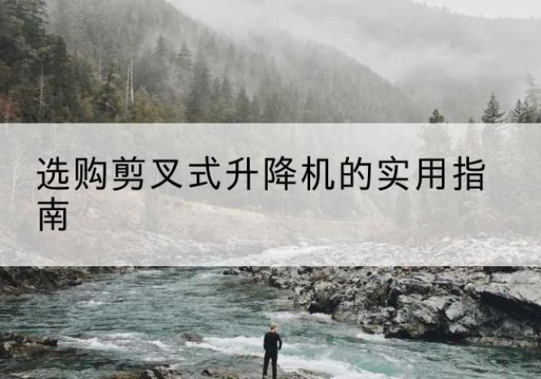 湘东剪叉式升降机怎么选-选购剪叉式升降机的实用指南